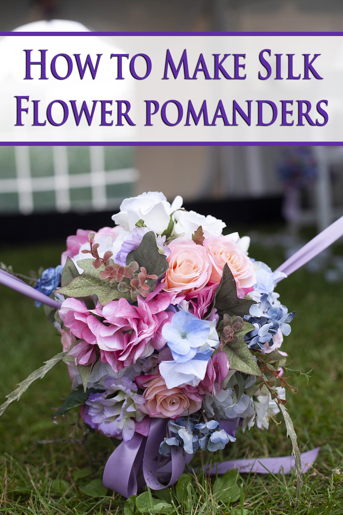 A pastel coloured floral arrangement, with How to Make Silk Flower Pomanders in purple text overlay.