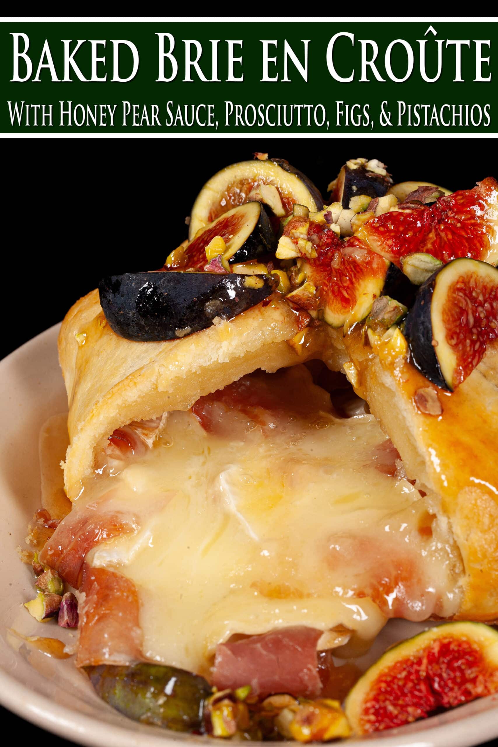 A baked brie in puff pastry, with prosciutto, figs, honey pear sauce, and pistachios.  Overlaid text says baked brie en croute.