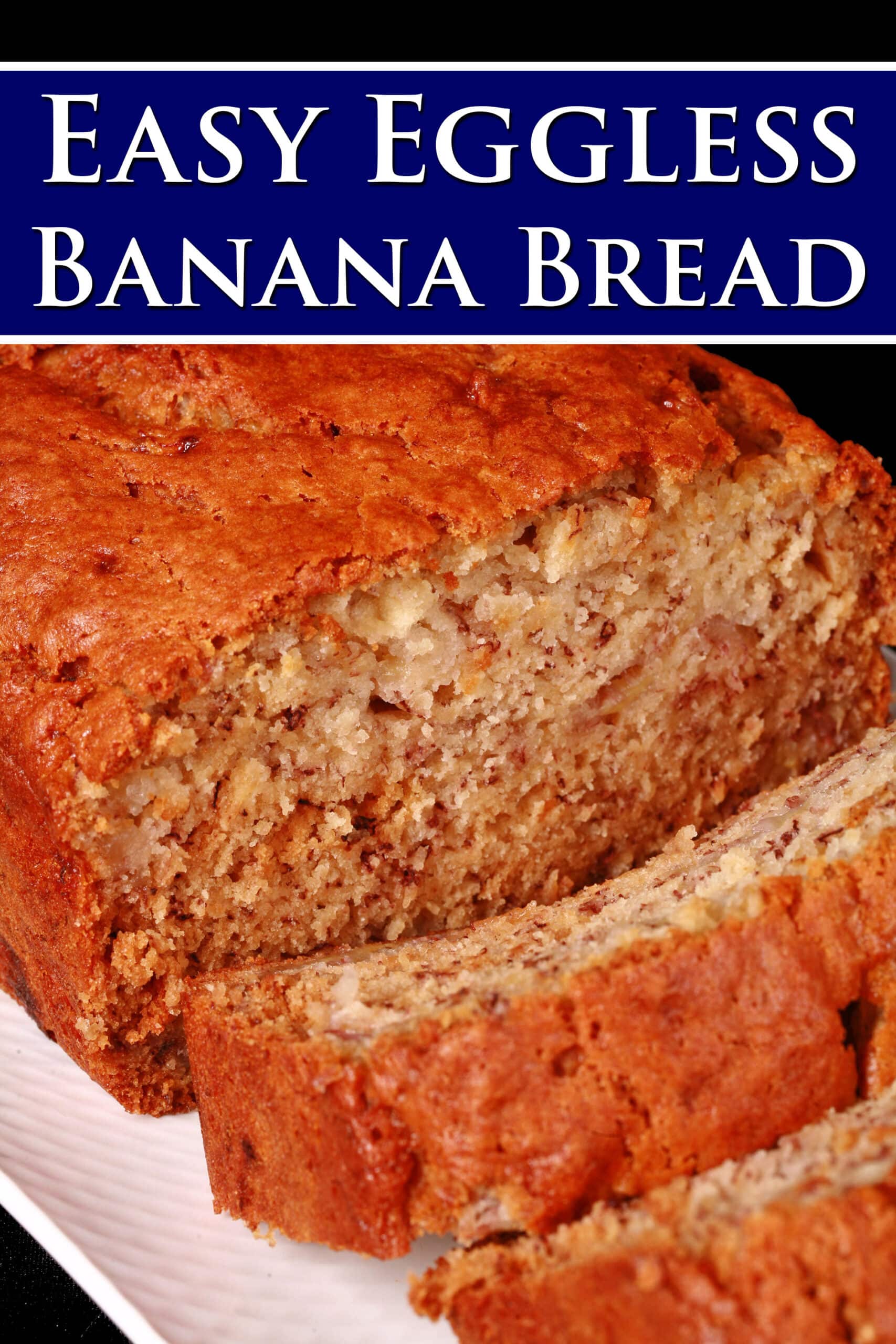 A sliced loaf of egg free banana bread on a white serving platter.  Overlaid text says Easy Eggless Banana Bread.